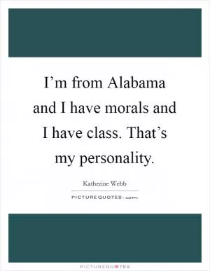 I’m from Alabama and I have morals and I have class. That’s my personality Picture Quote #1