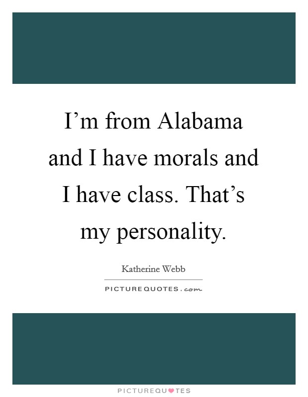 I'm from Alabama and I have morals and I have class. That's my personality Picture Quote #1