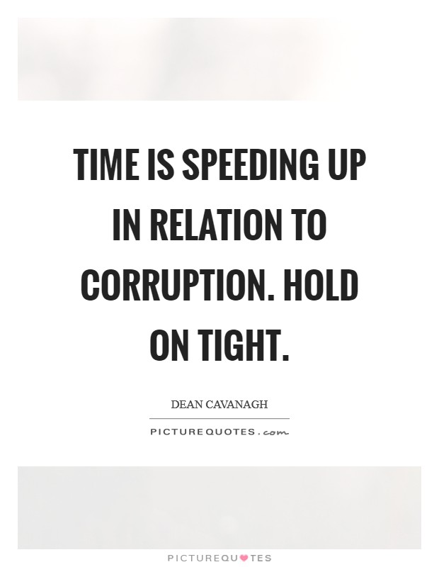 Time Is Speeding Up In Relation To Corruption. Hold On Tight Picture Quote #1