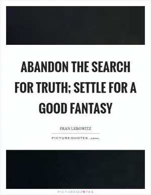 Abandon the search for Truth; settle for a good fantasy Picture Quote #1