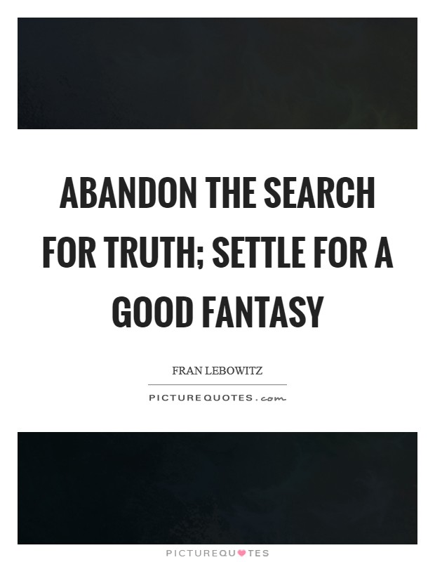 Abandon the search for Truth; settle for a good fantasy Picture Quote #1