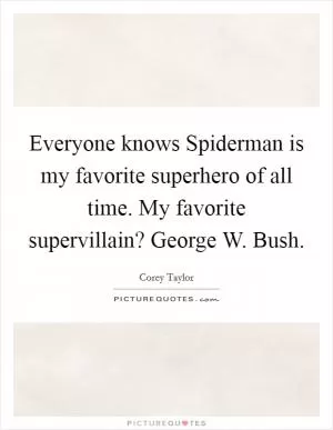 Everyone knows Spiderman is my favorite superhero of all time. My favorite supervillain? George W. Bush Picture Quote #1