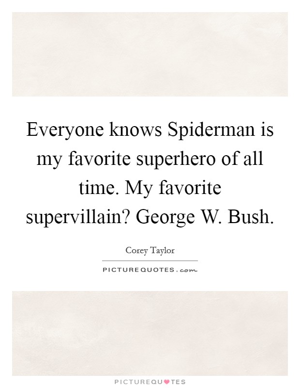 Everyone knows Spiderman is my favorite superhero of all time. My favorite supervillain? George W. Bush Picture Quote #1