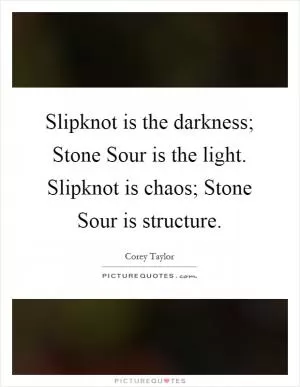 Slipknot is the darkness; Stone Sour is the light. Slipknot is chaos; Stone Sour is structure Picture Quote #1