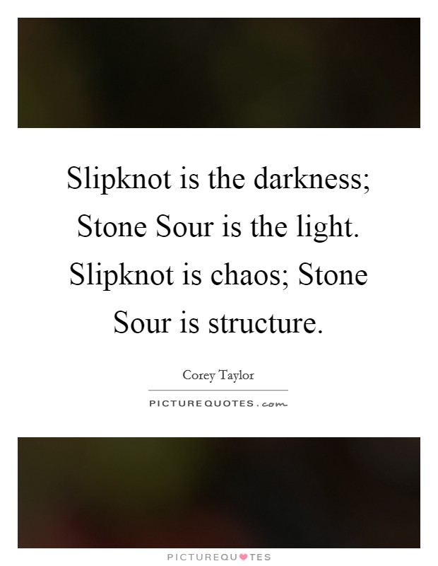 Slipknot is the darkness; Stone Sour is the light. Slipknot is chaos; Stone Sour is structure Picture Quote #1