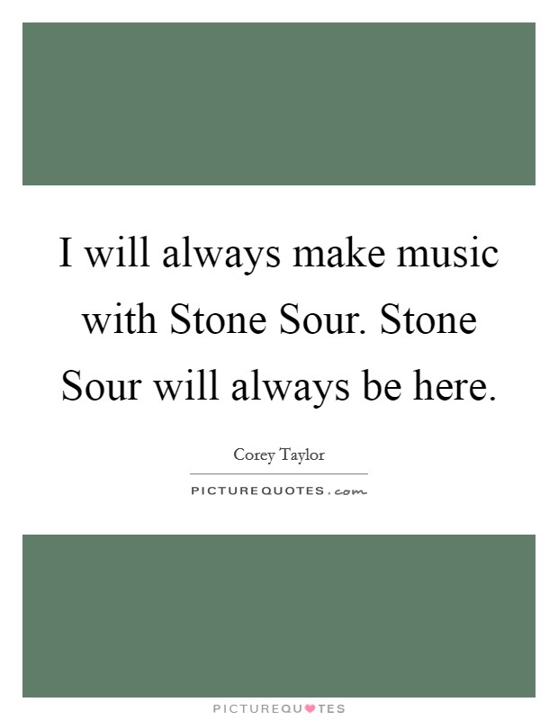 I will always make music with Stone Sour. Stone Sour will always be here Picture Quote #1