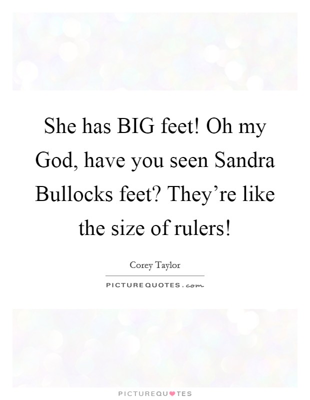 She has BIG feet! Oh my God, have you seen Sandra Bullocks feet? They're like the size of rulers! Picture Quote #1