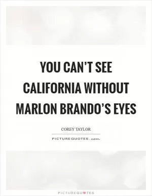 You can’t see California without Marlon Brando’s eyes Picture Quote #1