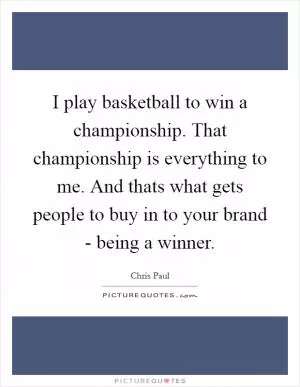I play basketball to win a championship. That championship is everything to me. And thats what gets people to buy in to your brand - being a winner Picture Quote #1