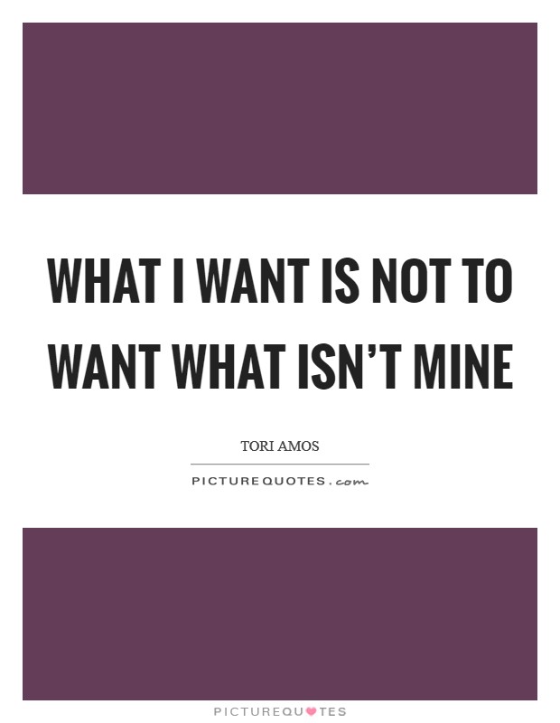 What I want is not to want what isn't mine Picture Quote #1