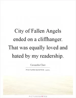 City of Fallen Angels ended on a cliffhanger. That was equally loved and hated by my readership Picture Quote #1
