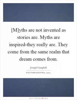 [M]yths are not invented as stories are. Myths are inspired-they really are. They come from the same realm that dream comes from Picture Quote #1
