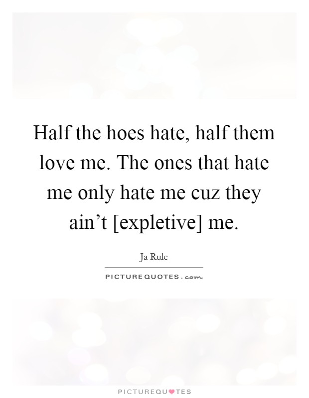 Half the hoes hate, half them love me. The ones that hate me only hate me cuz they ain't [expletive] me Picture Quote #1