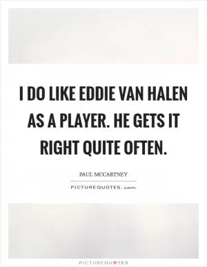 I do like Eddie Van Halen as a player. He gets it right quite often Picture Quote #1
