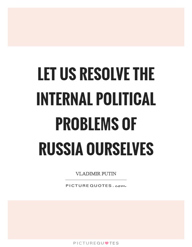 Let us resolve the internal political problems of Russia ourselves Picture Quote #1