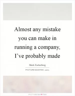 Almost any mistake you can make in running a company, I’ve probably made Picture Quote #1