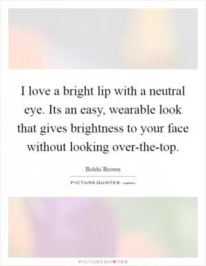 I love a bright lip with a neutral eye. Its an easy, wearable look that gives brightness to your face without looking over-the-top Picture Quote #1