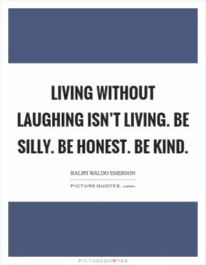 Living without Laughing isn’t living. Be silly. Be honest. Be Kind Picture Quote #1