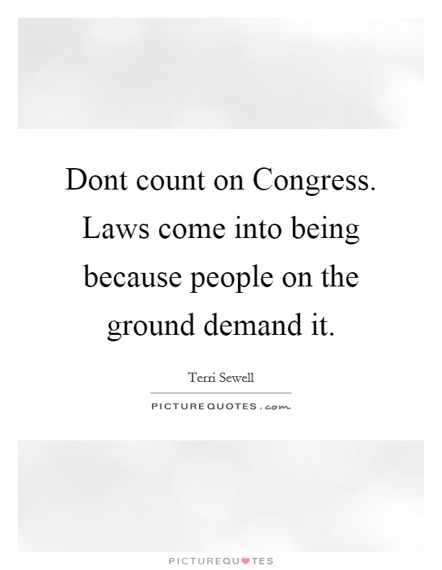 Dont count on Congress. Laws come into being because people on the ground demand it Picture Quote #1