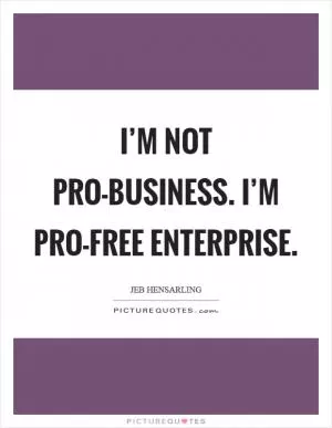 I’m not pro-business. I’m pro-free enterprise Picture Quote #1