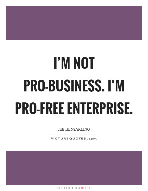 I'm not pro-business. I'm pro-free enterprise Picture Quote #1