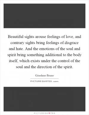 Beautiful sights arouse feelings of love, and contrary sights bring feelings of disgrace and hate. And the emotions of the soul and spirit bring something additional to the body itself, which exists under the control of the soul and the direction of the spirit Picture Quote #1