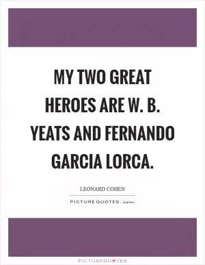My two great heroes are W. B. Yeats and Fernando Garcia Lorca Picture Quote #1