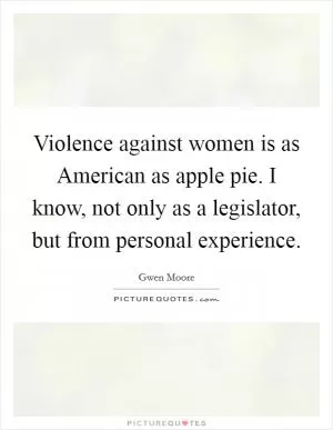 Violence against women is as American as apple pie. I know, not only as a legislator, but from personal experience Picture Quote #1