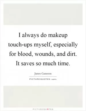 I always do makeup touch-ups myself, especially for blood, wounds, and dirt. It saves so much time Picture Quote #1