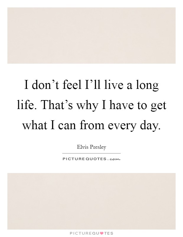 I don't feel I'll live a long life. That's why I have to get what I can from every day Picture Quote #1