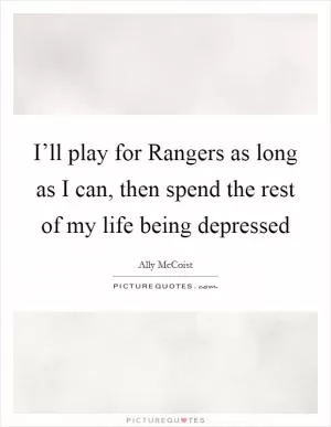 I’ll play for Rangers as long as I can, then spend the rest of my life being depressed Picture Quote #1
