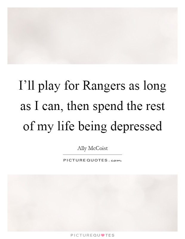 I'll play for Rangers as long as I can, then spend the rest of my life being depressed Picture Quote #1