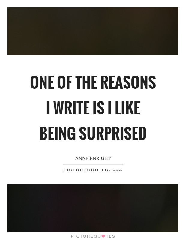 One of the reasons I write is I like being surprised Picture Quote #1