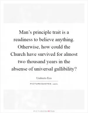 Man’s principle trait is a readiness to believe anything. Otherwise, how could the Church have survived for almost two thousand years in the absense of universal gullibility? Picture Quote #1