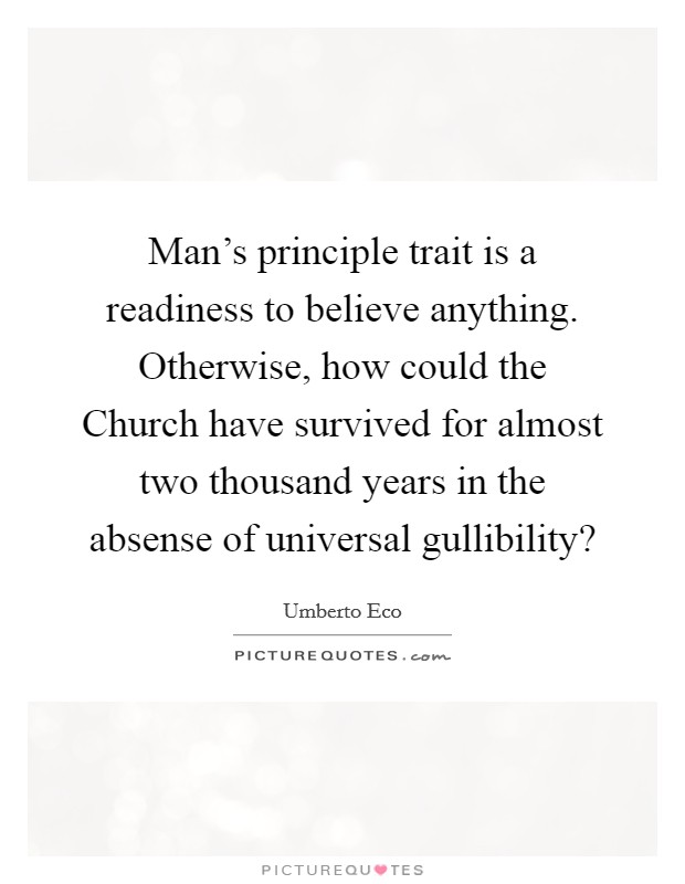 Man's principle trait is a readiness to believe anything. Otherwise, how could the Church have survived for almost two thousand years in the absense of universal gullibility? Picture Quote #1