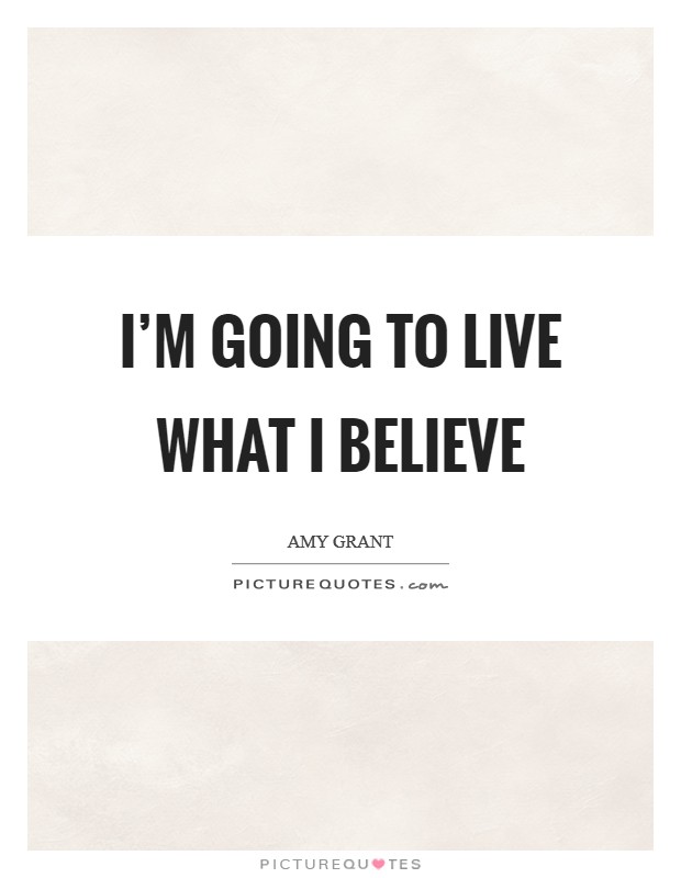 I'm going to live what I believe Picture Quote #1