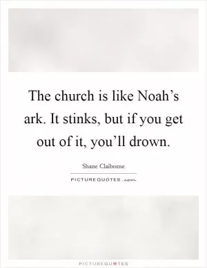 The church is like Noah’s ark. It stinks, but if you get out of it, you’ll drown Picture Quote #1