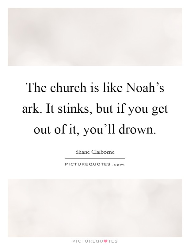 The church is like Noah's ark. It stinks, but if you get out of it, you'll drown Picture Quote #1