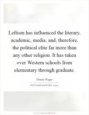Leftism has influenced the literary, academic, media, and, therefore, the political elite far more than any other religion. It has taken over Western schools from elementary through graduate Picture Quote #1