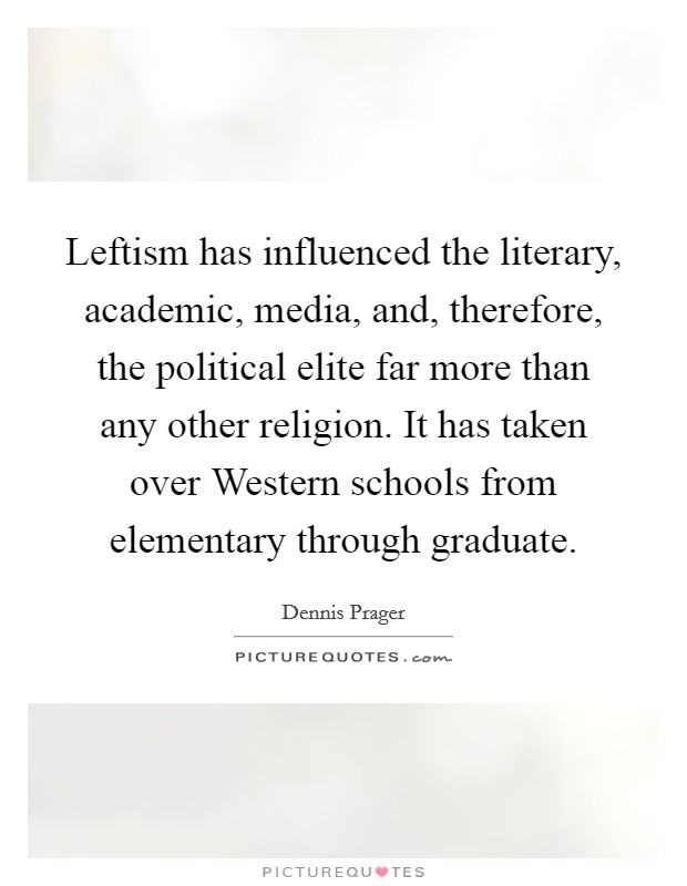 Leftism has influenced the literary, academic, media, and, therefore, the political elite far more than any other religion. It has taken over Western schools from elementary through graduate Picture Quote #1