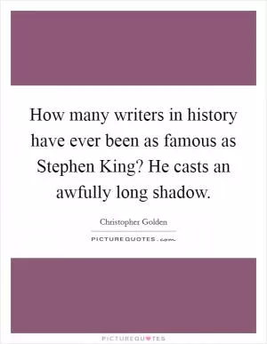 How many writers in history have ever been as famous as Stephen King? He casts an awfully long shadow Picture Quote #1