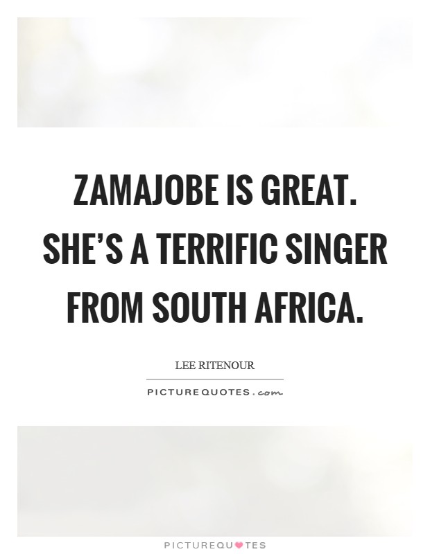 Zamajobe is great. She's a terrific singer from South Africa Picture Quote #1