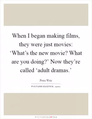 When I began making films, they were just movies: ‘What’s the new movie? What are you doing?’ Now they’re called ‘adult dramas.’ Picture Quote #1