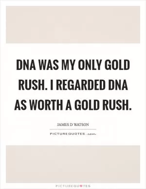 DNA was my only gold rush. I regarded DNA as worth a gold rush Picture Quote #1