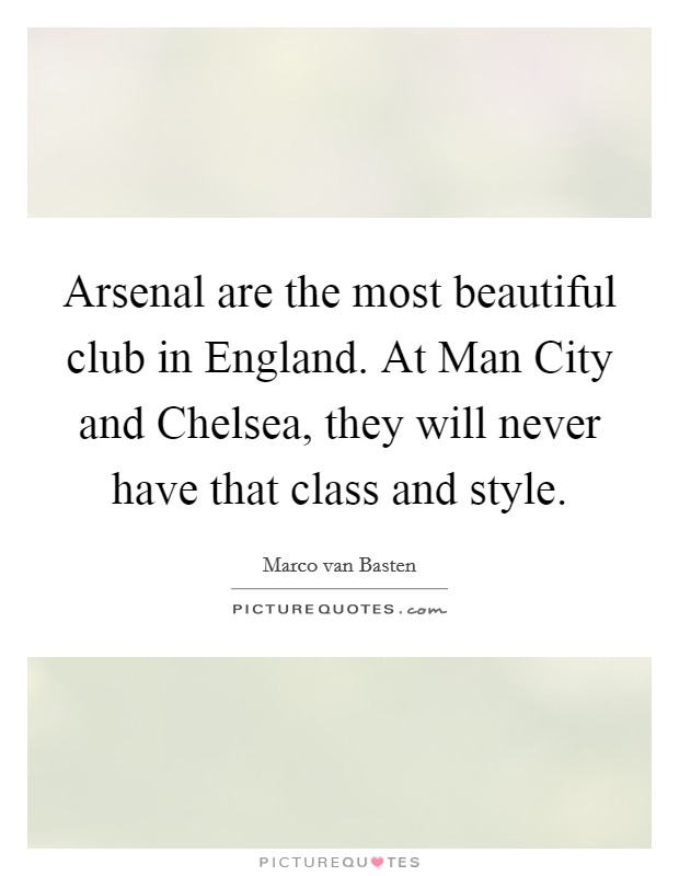 Arsenal are the most beautiful club in England. At Man City and Chelsea, they will never have that class and style Picture Quote #1