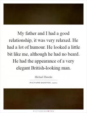 My father and I had a good relationship, it was very relaxed. He had a lot of humour. He looked a little bit like me, although he had no beard. He had the appearance of a very elegant British-looking man Picture Quote #1