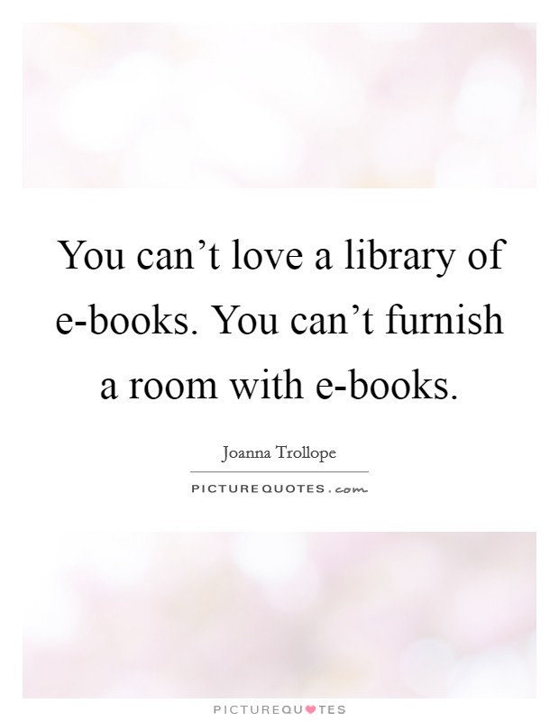 You can't love a library of e-books. You can't furnish a room with e-books Picture Quote #1