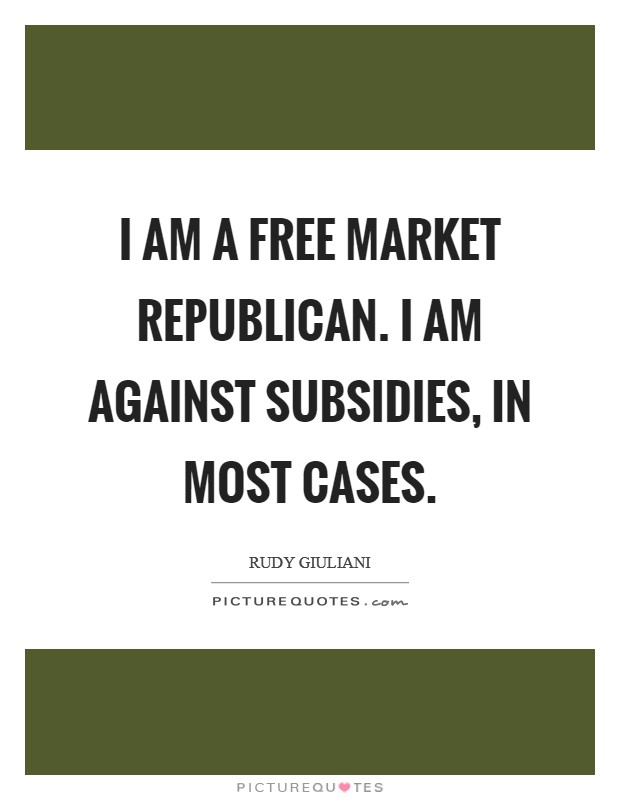 I am a free market Republican. I am against subsidies, in most cases Picture Quote #1