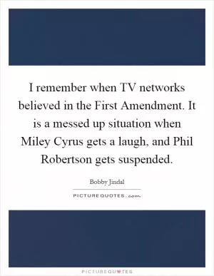 I remember when TV networks believed in the First Amendment. It is a messed up situation when Miley Cyrus gets a laugh, and Phil Robertson gets suspended Picture Quote #1