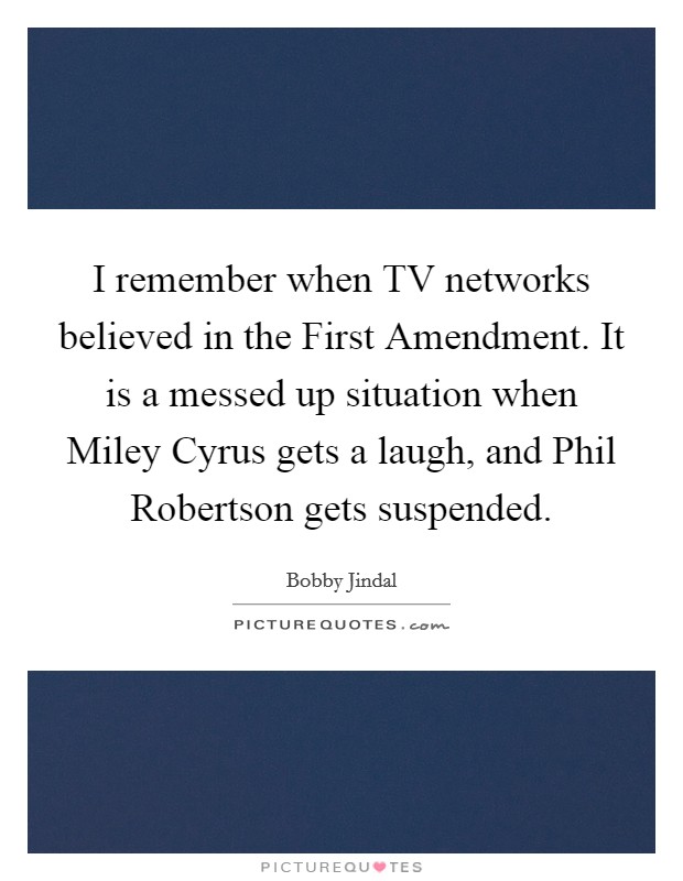 I remember when TV networks believed in the First Amendment. It is a messed up situation when Miley Cyrus gets a laugh, and Phil Robertson gets suspended Picture Quote #1